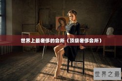 世界上最奢侈的会所（顶级奢侈会所）