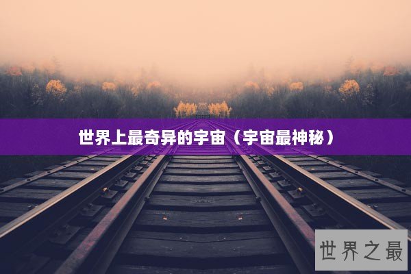 世界上最奇异的宇宙(宇宙最神秘) 世界上最奇异的宇宙(宇宙最神秘)