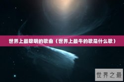 世界上最聪明的歌曲（世界上最牛的歌是什么歌）