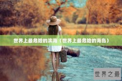 世界上最危险的滨海（世界上最危险的海岛）