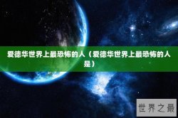 爱德华世界上最恐怖的人（爱德华世界上最恐怖的人是）