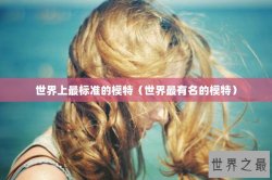 世界上最标准的模特（世界最有名的模特）