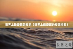 世界上最奇葩的专家（世界上最奇葩的专家排名）