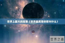 世界上最火的高音（世界最高音的歌叫什么）