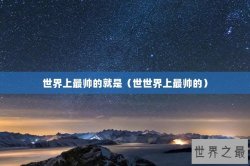 世界上最帅的就是（世世界上最帅的）