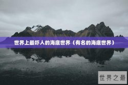 世界上最吓人的海底世界（有名的海底世界）