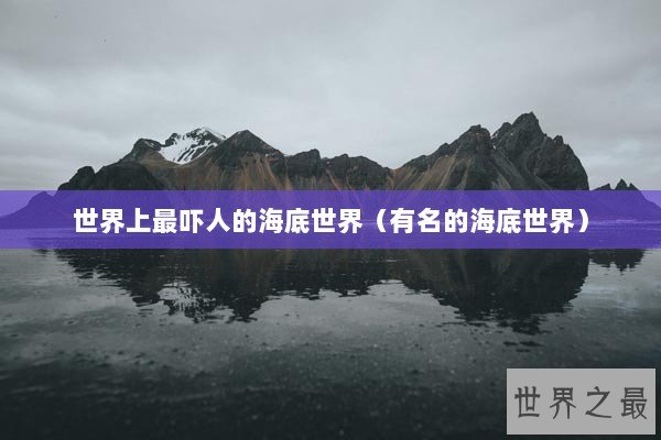 世界上最吓人的海底世界（有名的海底世界）