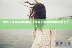 世界上最幸福动物排名（世界上最美的动物排名前十）