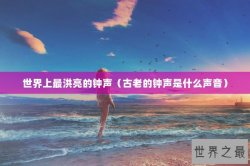 世界上最洪亮的钟声（古老的钟声是什么声音）