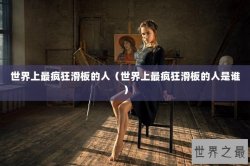 世界上最疯狂滑板的人（世界上最疯狂滑板的人是谁）