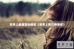 世界上最便宜的骆驼（世界上有几种骆驼）