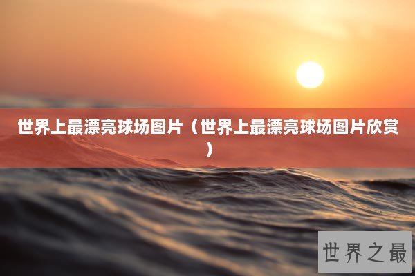 世界上最漂亮球场图片（世界上最漂亮球场图片欣赏）