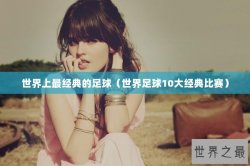 世界上最经典的足球（世界足球10大经典比赛）