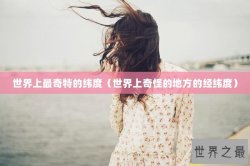 世界上最奇特的纬度（世界上奇怪的地方的经纬度）