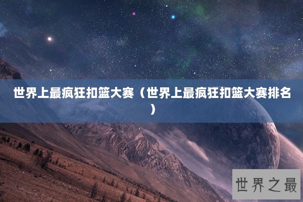 世界上最疯狂扣篮大赛（世界上最疯狂扣篮大赛排名）