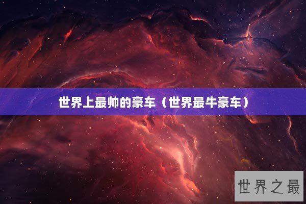 世界上最帅的豪车(世界最牛豪车) 世界上最帅的豪车(世界最牛豪车)