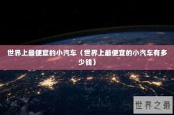 世界上最便宜的小汽车（世界上最便宜的小汽车有多少钱）