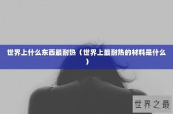 世界上什么东西最耐热（世界上最耐热的材料是什么）
