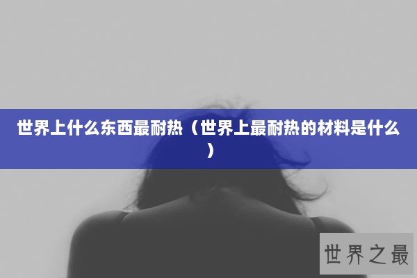 世界上什么东西最耐热（世界上最耐热的材料是什么）