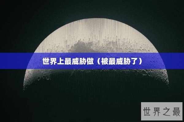 世界上最威胁做（被最威胁了）