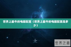 世界上最牛的电脑配置（世界上最牛的电脑配置是多少）