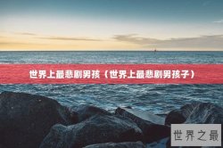 世界上最悲剧男孩（世界上最悲剧男孩子）