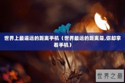 世界上最遥远的距离手机（世界最远的距离是,你却拿着手机）