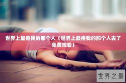 世界上最疼我的那个人（世界上最疼我的那个人去了免费观看）