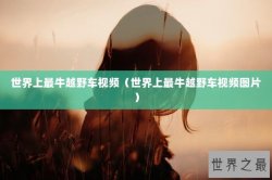 世界上最牛越野车视频（世界上最牛越野车视频图片）