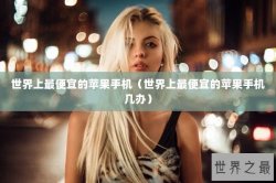 世界上最便宜的苹果手机（世界上最便宜的苹果手机几办）