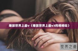 播放世界上最v（播放世界上最v3鸡咯咯哒）