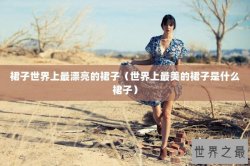 裙子世界上最漂亮的裙子（世界上最美的裙子是什么裙子）