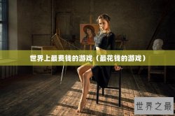 世界上最费钱的游戏（最花钱的游戏）
