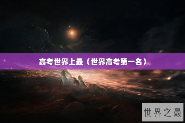 高考世界上最（世界高考第一名）