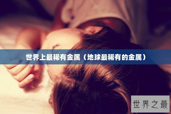 世界上最稀有金属（地球最稀有的金属）