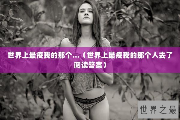 世界上最疼我的那个...（世界上最疼我的那个人去了阅读答案）