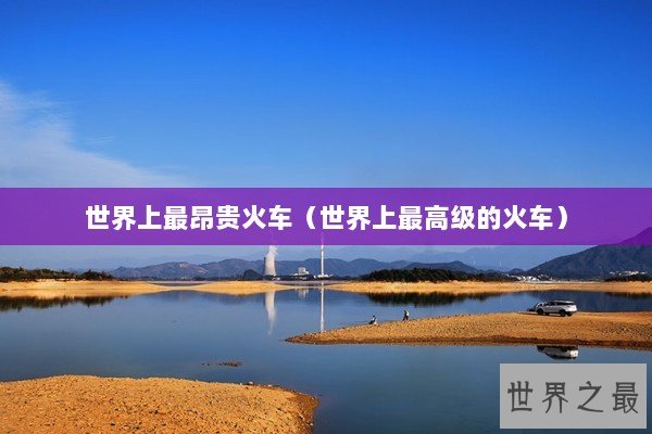 世界上最昂贵火车（世界上最高级的火车）