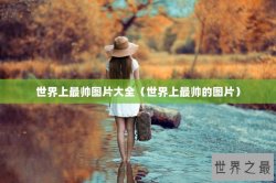世界上最帅图片大全（世界上最帅的图片）