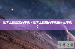 世界上最结实的手机（世界上最强的手机是什么手机）