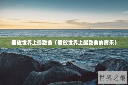 播放世界上最致命（播放世界上最致命的音乐）