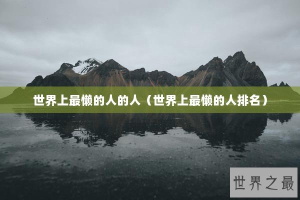 世界上最懒的人的人（世界上最懒的人排名）