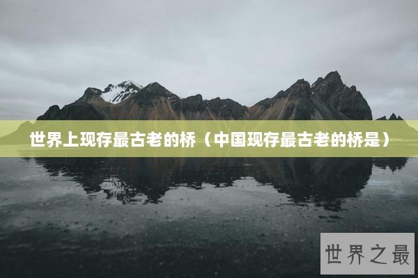 世界上现存最古老的桥（中国现存最古老的桥是）