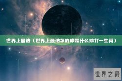 世界上最洁（世界上最洁净的球是什么球打一生肖）