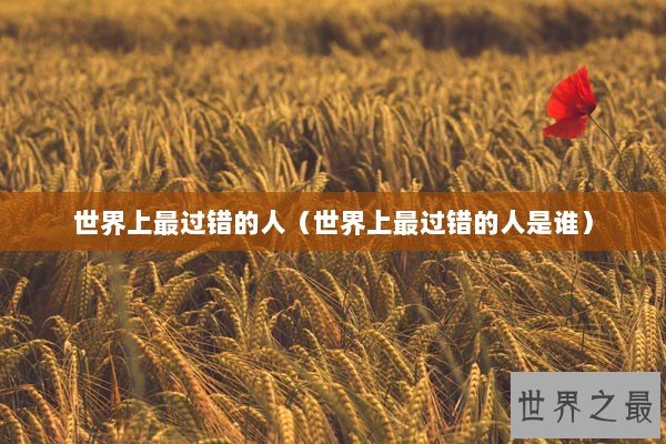 世界上最过错的人（世界上最过错的人是谁）
