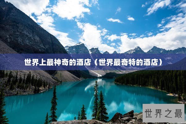 世界上最神奇的酒店（世界最奇特的酒店）