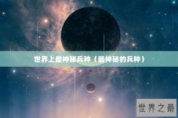 世界上最神秘兵种（最神秘的兵种）