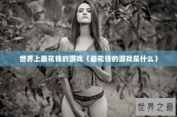 世界上最花钱的游戏（最花钱的游戏是什么）