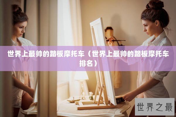 世界上最帅的踏板摩托车（世界上最帅的踏板摩托车排名）