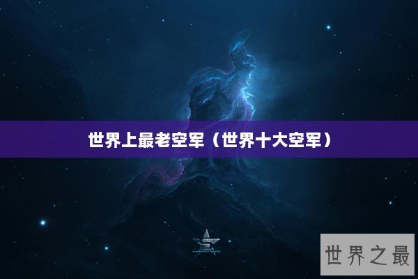 世界上最老空军（世界十大空军）