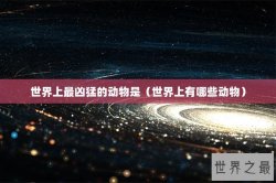 世界上最凶猛的动物是（世界上有哪些动物）